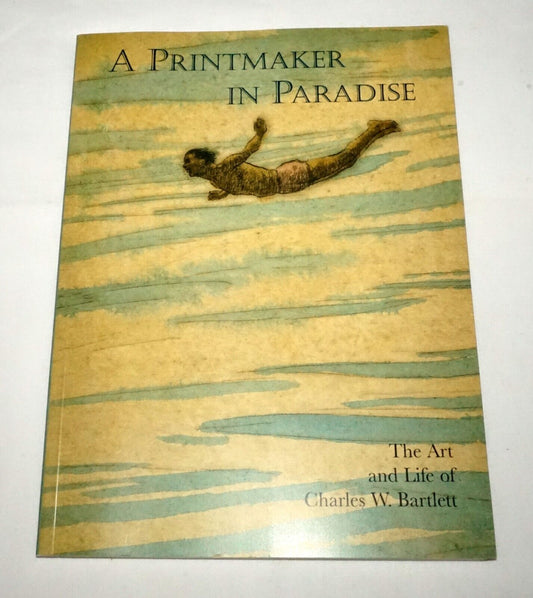 A Printmaker in Paradise The Art and Life of Charles W. Bartlett ISBN 0937426490